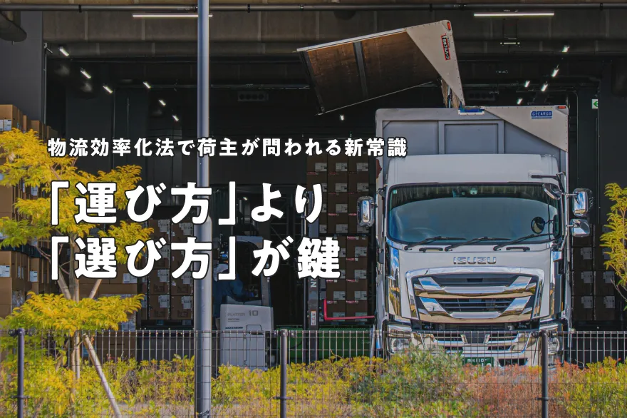 2025年4月施行「物流効率化法」で荷主が問われる新常識。物流負荷を減らす鍵は「運び方」より「選び方」にあり