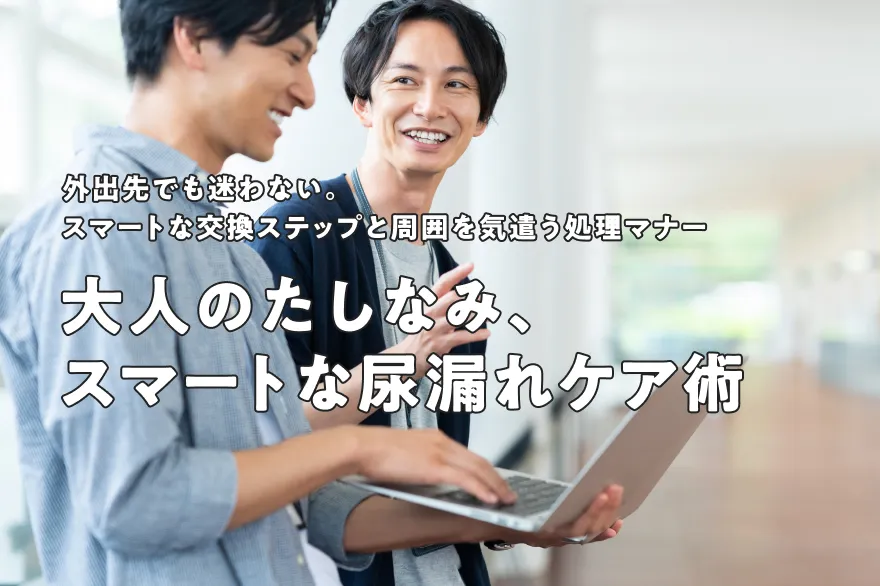 男性の尿漏れケアは「大人のたしなみ」。スマートな外出先での交換＆処理術
